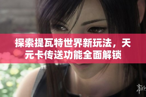 探索提瓦特世界新玩法，天元卡传送功能全面解锁
