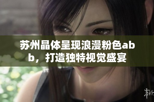 苏州晶体呈现浪漫粉色abb，打造独特视觉盛宴
