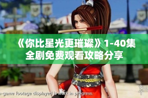 《你比星光更璀璨》1-40集全剧免费观看攻略分享