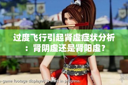 过度飞行引起肾虚症状分析：肾阴虚还是肾阳虚？