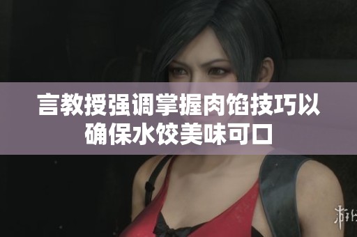 言教授强调掌握肉馅技巧以确保水饺美味可口