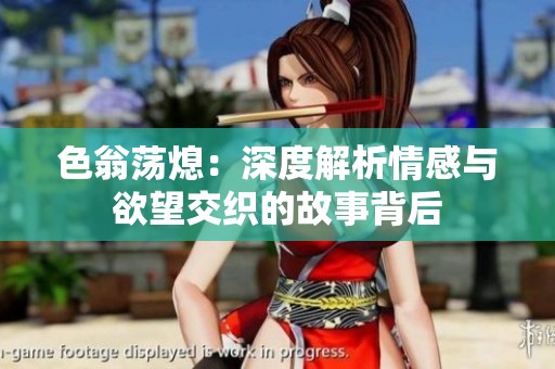 色翁荡熄：深度解析情感与欲望交织的故事背后