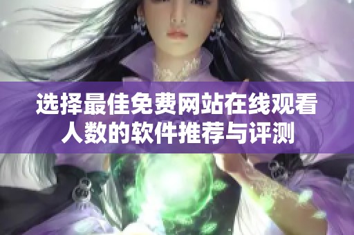 选择最佳免费网站在线观看人数的软件推荐与评测