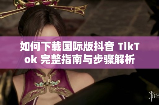 如何下载国际版抖音 TikTok 完整指南与步骤解析