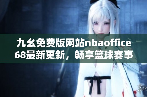 九幺免费版网站nbaoffice68最新更新，畅享篮球赛事精彩瞬间