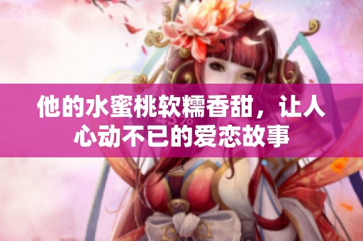 他的水蜜桃软糯香甜，让人心动不已的爱恋故事