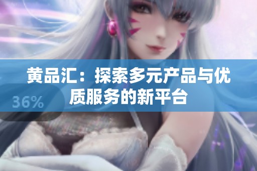 黄品汇：探索多元产品与优质服务的新平台
