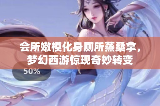会所嫩模化身厕所蒸桑拿，梦幻西游惊现奇妙转变