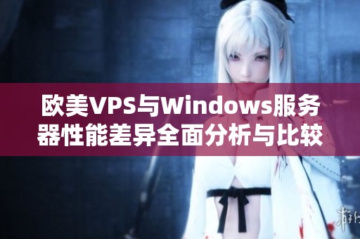 欧美VPS与Windows服务器性能差异全面分析与比较