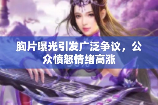 胸片曝光引发广泛争议，公众愤怒情绪高涨