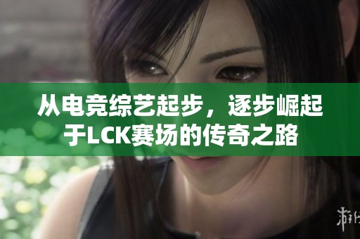从电竞综艺起步，逐步崛起于LCK赛场的传奇之路