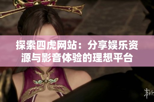 探索四虎网站：分享娱乐资源与影音体验的理想平台
