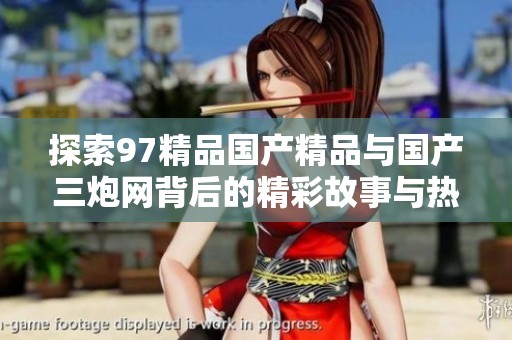 探索97精品国产精品与国产三炮网背后的精彩故事与热潮