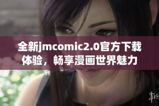 全新jmcomic2.0官方下载体验，畅享漫画世界魅力