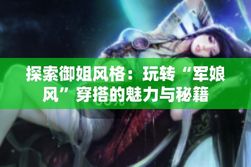 探索御姐风格：玩转“军娘风”穿搭的魅力与秘籍