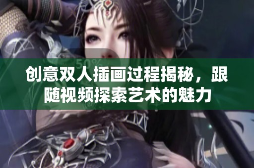 创意双人插画过程揭秘，跟随视频探索艺术的魅力