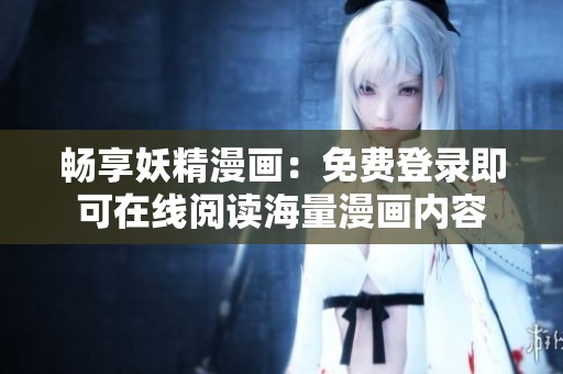 畅享妖精漫画：免费登录即可在线阅读海量漫画内容