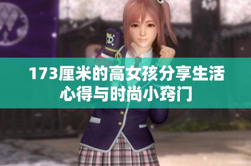 173厘米的高女孩分享生活心得与时尚小窍门