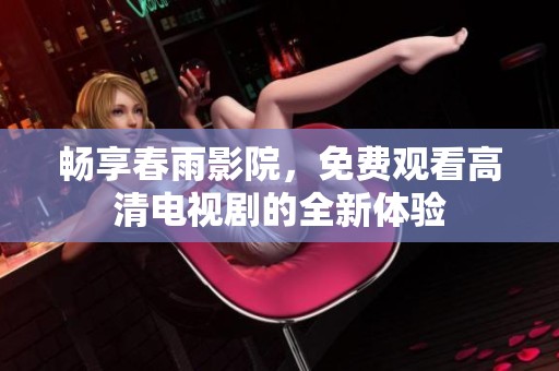 畅享春雨影院，免费观看高清电视剧的全新体验