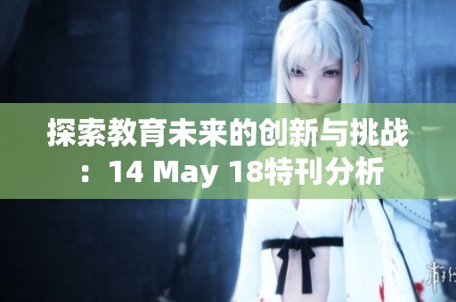 探索教育未来的创新与挑战：14 May 18特刊分析