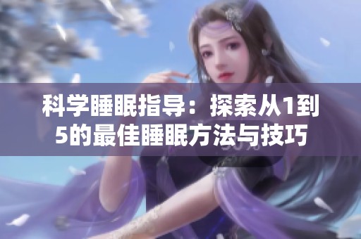 科学睡眠指导：探索从1到5的最佳睡眠方法与技巧