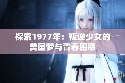 探索1977年：叛逆少女的美国梦与青春困惑