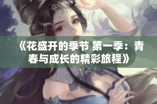 《花盛开的季节 第一季：青春与成长的精彩旅程》
