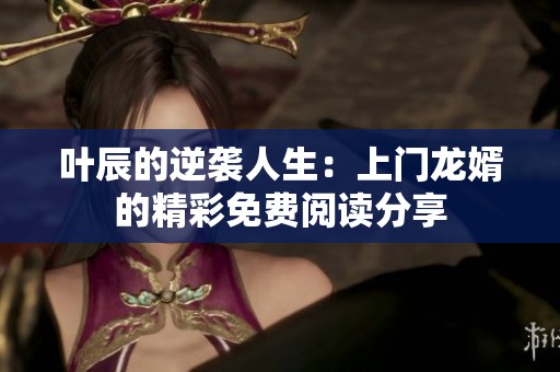 叶辰的逆袭人生：上门龙婿的精彩免费阅读分享