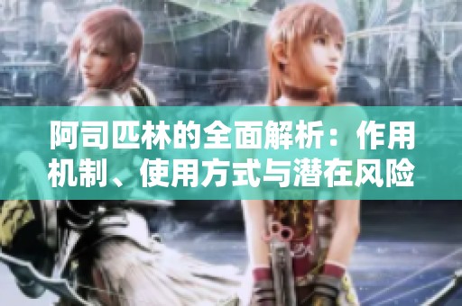 阿司匹林的全面解析：作用机制、使用方式与潜在风险