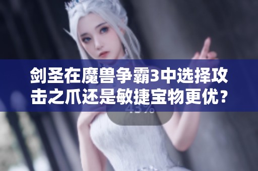 剑圣在魔兽争霸3中选择攻击之爪还是敏捷宝物更优？