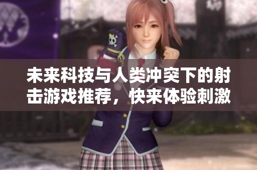 未来科技与人类冲突下的射击游戏推荐，快来体验刺激战斗！