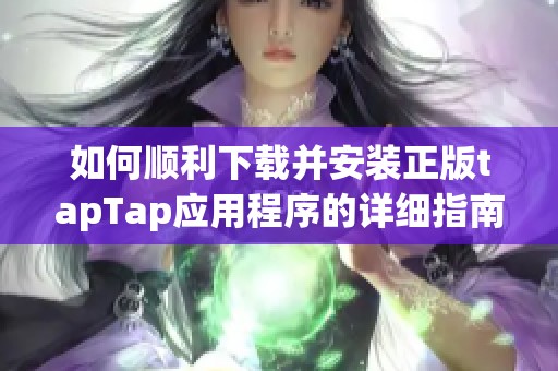 如何顺利下载并安装正版tapTap应用程序的详细指南