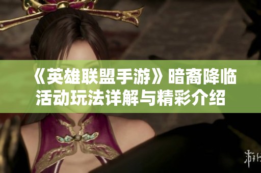 《英雄联盟手游》暗裔降临活动玩法详解与精彩介绍