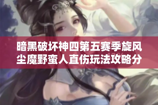 暗黑破坏神四第五赛季旋风尘魔野蛮人直伤玩法攻略分享