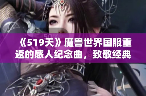 《519天》魔兽世界国服重返的感人纪念曲，致敬经典回忆