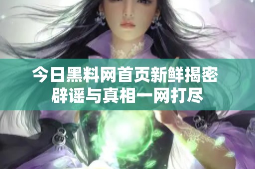 今日黑料网首页新鲜揭密 辟谣与真相一网打尽