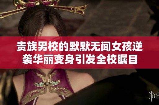 贵族男校的默默无闻女孩逆袭华丽变身引发全校瞩目