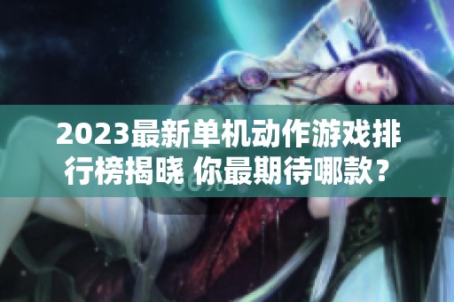 2023最新单机动作游戏排行榜揭晓 你最期待哪款？