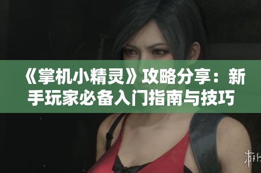 《掌机小精灵》攻略分享：新手玩家必备入门指南与技巧解析