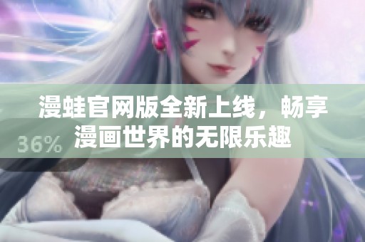 漫蛙官网版全新上线，畅享漫画世界的无限乐趣