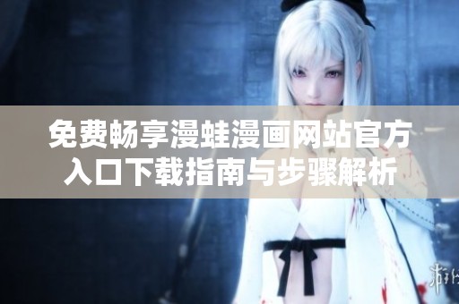免费畅享漫蛙漫画网站官方入口下载指南与步骤解析