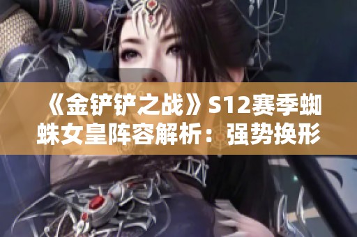 《金铲铲之战》S12赛季蜘蛛女皇阵容解析：强势换形与猎手组合策略