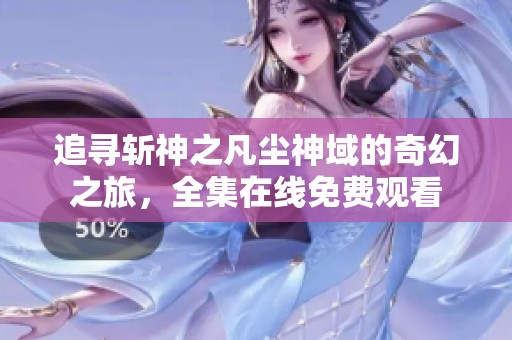 追寻斩神之凡尘神域的奇幻之旅，全集在线免费观看