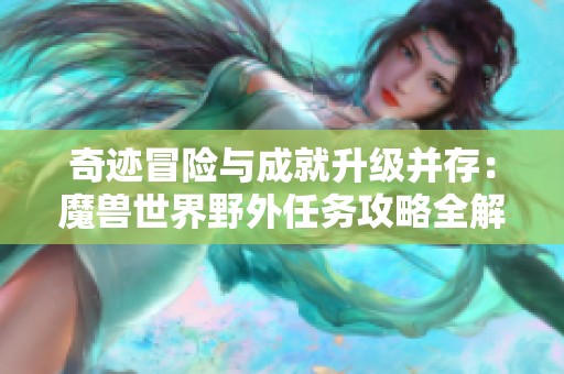 奇迹冒险与成就升级并存：魔兽世界野外任务攻略全解析