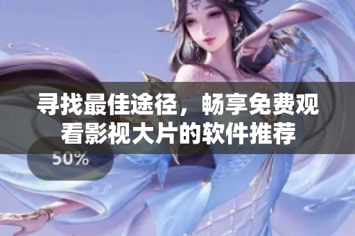 寻找最佳途径，畅享免费观看影视大片的软件推荐