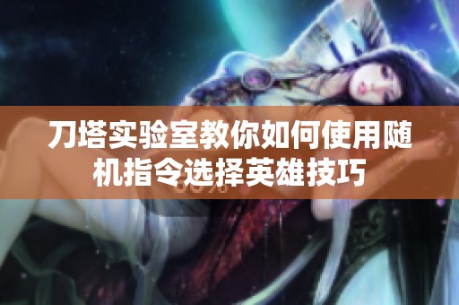 刀塔实验室教你如何使用随机指令选择英雄技巧