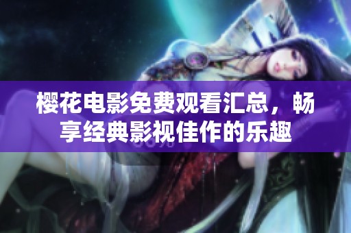 樱花电影免费观看汇总，畅享经典影视佳作的乐趣