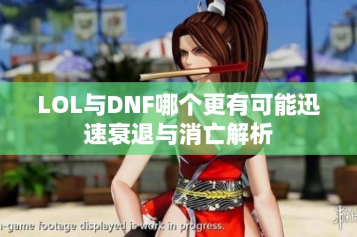 LOL与DNF哪个更有可能迅速衰退与消亡解析
