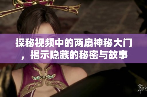 探秘视频中的两扇神秘大门，揭示隐藏的秘密与故事