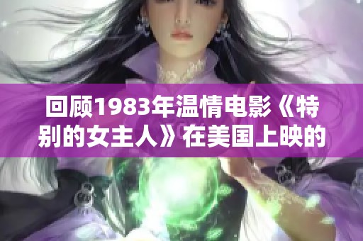 回顾1983年温情电影《特别的女主人》在美国上映的盛况